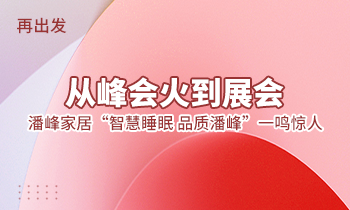 再出發：從峰會火到展會，潘峰家居“智慧睡眠  品質潘峰”一鳴驚人