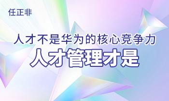 任正非:人才不是華為的核心競爭力，人才管理才是